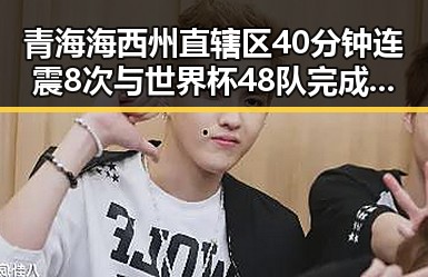 青海海西州直辖区40分钟连震8次与世界杯48队完成首秀的反差震撼吃瓜网最新事件爆料网址
