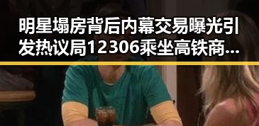 明星塌房背后内幕交易曝光引发热议局12306乘坐高铁商务座却无免费午餐