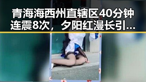 青海海西州直辖区40分钟连震8次，夕阳红漫长引发网友热议