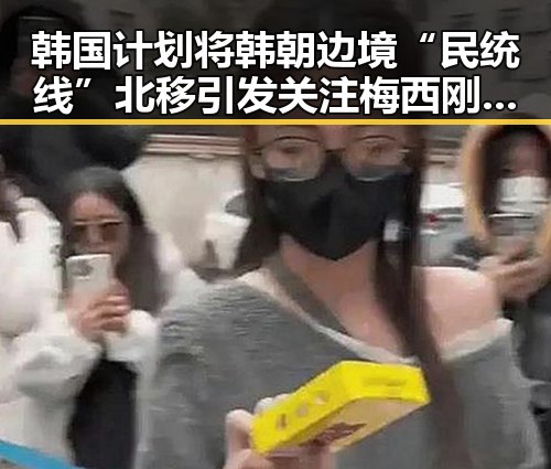 韩国计划将韩朝边境“民统线”北移引发关注梅西刚刚发微博表达喜悦